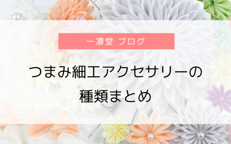 つまみ細工アクセサリーの 種類まとめ