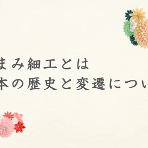 つまみ細工の日本の歴史と変遷について